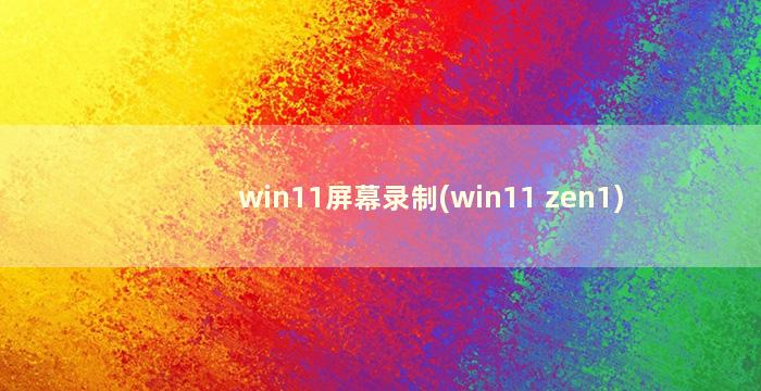 win11屏幕录制(win11 zen1)